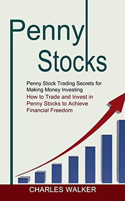 Penny Stocks : Penny Stock Trading Secrets For Making Money Investing (How To Trade And Invest In Penny Stocks To Achieve Financial Freedom)