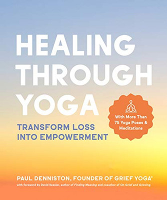 Healing Through Yoga : Transform Loss Into Empowerment With More Than 75 Yoga Poses And Meditations