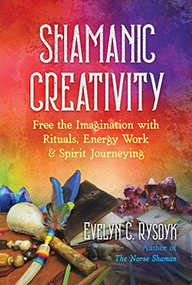 Shamanic Creativity : Free The Imagination With Rituals, Energy Work, And Spirit Journeying