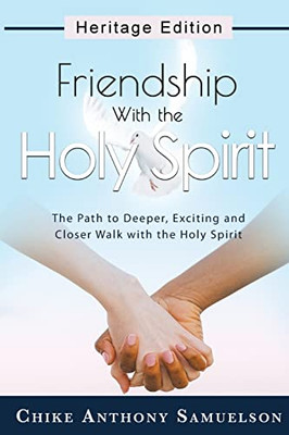 Friendship With The Holy Spirit : The Path To Deeper, Exciting And Closer Walk With The Holy Spirit