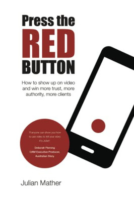Press The Red Button : How To Show Up On Video And Win More Trust, More Authority, More Clients