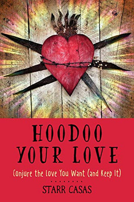 Hoodoo Your Love : Conjure The Love You Want (And Keep It)