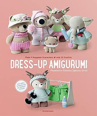 Dress-Up Amigurumi : Make 4 Huggable Characters With 25 Outfits