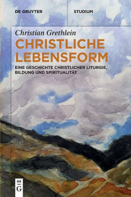 Christliche Lebensform : Eine Geschichte Christlicher Liturgie, Bildung Und Spiritualität