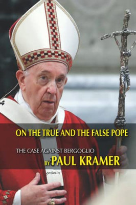 On The True And The False Pope : The Case Against Bergoglio
