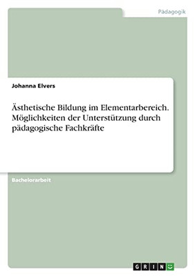 Ästhetische Bildung Im Elementarbereich. Möglichkeiten Der Unterstützung Durch Pädagogische Fachkräfte