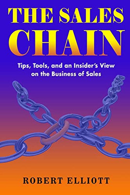 The Sales Chain : Tips, Tools, And An Insider'S View On The Business Of Sales