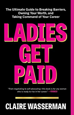 Ladies Get Paid : The Ultimate Guide To Breaking Barriers, Owning Your Worth, And Taking Command Of Your Career