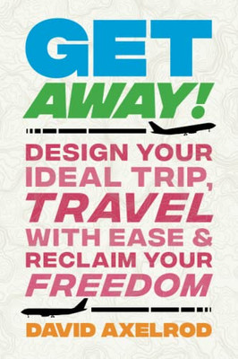 Get Away!: Design Your Ideal Trip, Travel With Ease, And Reclaim Your Freedom - 9781544525471