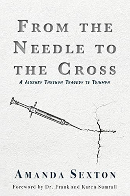 From The Needle To The Cross : A Journey Through Tragedy To Triumph