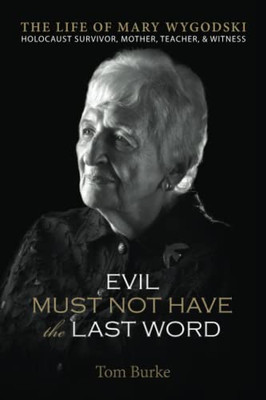 Evil Must Not Have The Last Word : The Life Of Mary Wygodski; Holocaust Survivor, Mother, Teacher, & Witness: The Life Of Mary Wygodski;