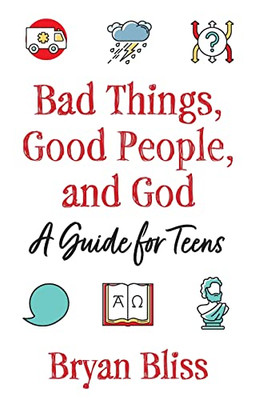 Bad Things, Good People, And God : A Guide For Teens