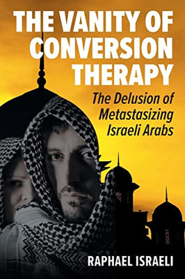 The Vanity Of Conversion Therapy : The Delusion Of Metastasizing Israeli Arabs