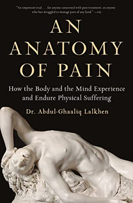 An Anatomy Of Pain : How The Body And The Mind Experience And Endure Physical Suffering