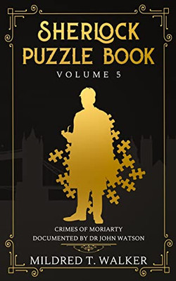 Sherlock Puzzle Book (Volume 5) : Crimes Of Moriarty Documented By Dr John Watson