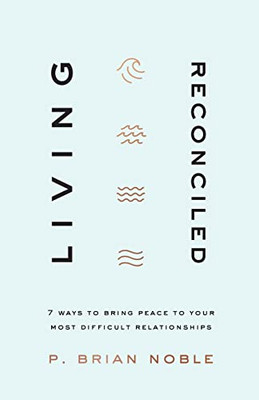 Living Reconciled : 7 Ways To Bring Peace To Your Most Difficult Relationships - 9780801094309