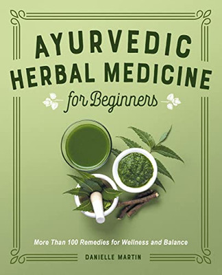 Ayurvedic Herbal Medicine For Beginners : More Than 100 Remedies For Wellness And Balance