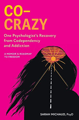 Co-Crazy : One Psychologist'S Recovery From Codependency And Addiction: A Memoir And Roadmap To Freedom