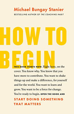 How To Begin : A Proven Plan To Start Something That Matters