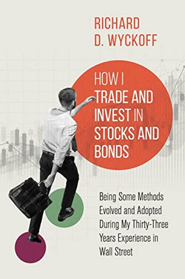 How I Trade And Invest In Stocks And Bonds : Being Some Methods Evolved And Adopted During My Thirty-Three Years Experience In Wall Street