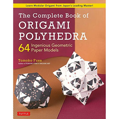 The Complete Book Of Origami Polyhedra : 64 Ingenious Geometric Paper Models
