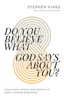 Do You Believe What God Says About You? : How A Right View Of Your Identity In Christ Changes Everything