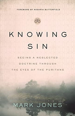 Knowing Sin : Seeing A Neglected Doctrine Through The Eyes Of The Puritans