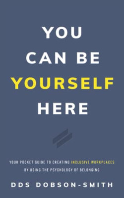 You Can Be Yourself Here: Your Pocket Guide To Creating Inclusive Workplaces By Using The Psychology Of Belonging