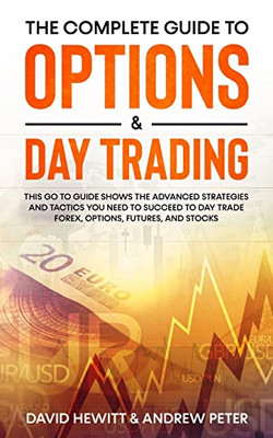 The Complete Guide To Options & Day Trading : This Go To Guide Shows The Advanced Strategies And Tactics You Need To Succeed To Day Trade Forex, Options, Futures, And Stocks