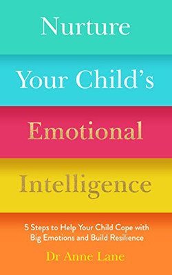 Nurture Your Child'S Emotional Intelligence : 5 Steps To Help Your Child Cope With Big Emotions And Build Resilience