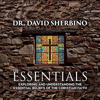 The Essentials : Exploring And Understanding The Essential Beliefs Of The Christian Faith