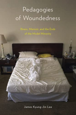 Pedagogies Of Woundedness : Illness, Memoir, And The Ends Of The Model Minority - 9781439921869