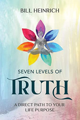 Seven Levels Of Truth : A Direct Path To Your Life Purpose