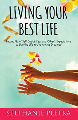 Living Your Best Life: Letting Go of Self-Doubt, Fear and Other's Expectations to Live the Life You've Always Dreamed