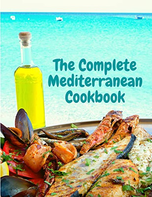 The Complete Mediterranean Cookbook : 400 Sea Food Recipes For Living And Eating Well Every Day