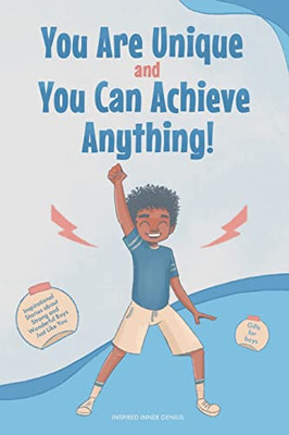 You Are Unique And You Can Achieve Anything! : 10 Inspirational Stories About Strong And Wonderful Boys Just Like You (Gifts For Boys)