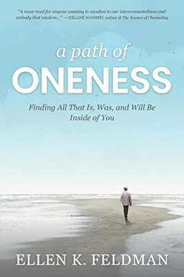 A Path Of Oneness : Finding All That Is, Was, Or Will Be Inside Of You