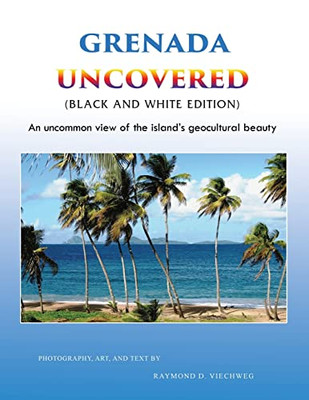 Grenada Uncovered : An Uncommon View Of The Island'S Geocultural Beauty (Black And White Edition)