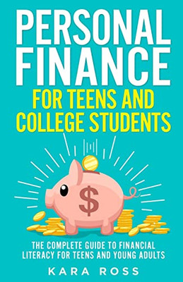 Personal Finance For Teens And College Students: The Complete Guide To Financial Literacy For Teens And Young Adults