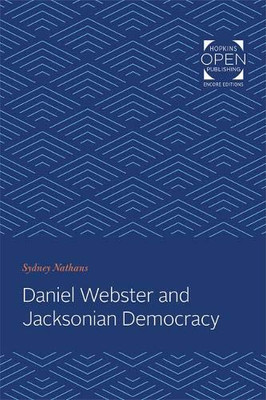 Daniel Webster and Jacksonian Democracy (The Johns Hopkins University Studies in Historical and Political Science)