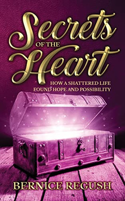 Secrets Of The Heart : How A Shattered Life Found Hope And Possibility