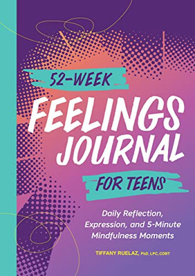52-Week Feelings Journal For Teens : Daily Reflection, Expression, And 5-Minute Mindfulness Moments