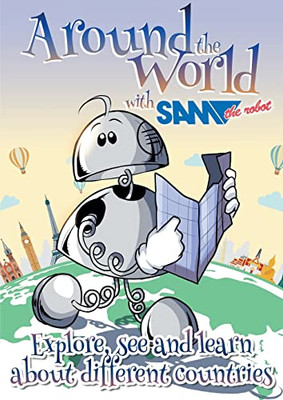 Around The World With Sam The Robot : Explore, See And Learn About Different Countries