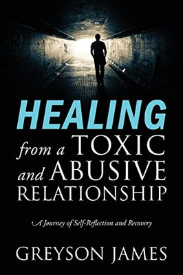 Healing From A Toxic And Abusive Relationship : A Journey Of Self-Reflection And Recovery