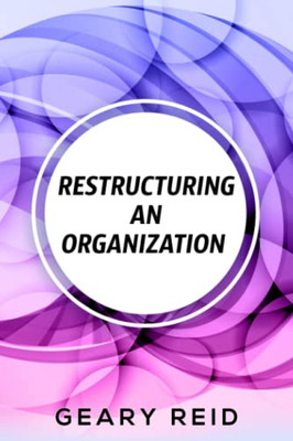 Restructuring An Organization : When Restructuring An Organization, Change Can Be A Good Thing.