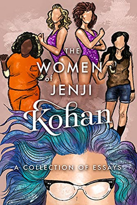 The Women Of Jenji Kohan: Weeds, Orange Is The New Black, And Glow : A Collection Of Essays