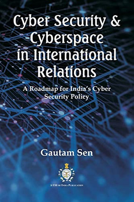 Cyber Security & Cyberspace In International Relations : A Roadmap For India'S Cyber Security Policy
