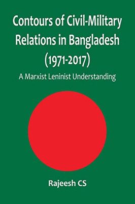 Contours Of Civil-Military Relations In Bangladesh (1971-2017) : A Marxist Leninist Understanding - 9789390917914