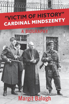 Victim Of History: Cardinal Mindszenty A Biography