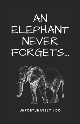 An Elephant Never Forgets...Unfortunately I Do